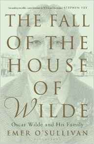 The Fall of the House of Wilde: Oscar Wilde and His Family by Emer O'Sullivan 