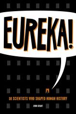 Eureka! 50 Scientists Who Shaped Human History by John Grant