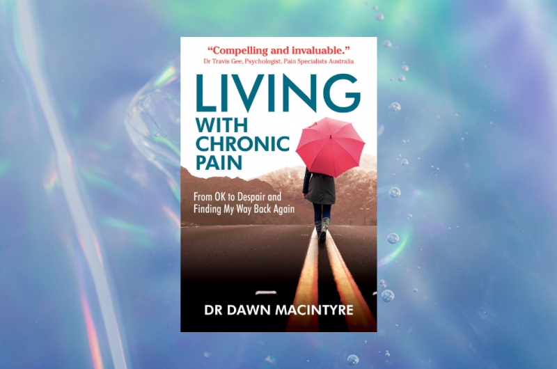 Living with Chronic Pain: From OK to Despair and Finding My Way Back Again by Dr Dawn Macintyre