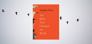 Ten Birds that Changed The World by Stephen Moss