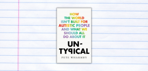 Untypical: How the world isn’t built for autistic people and what we should all do about it by Pete Wharmby