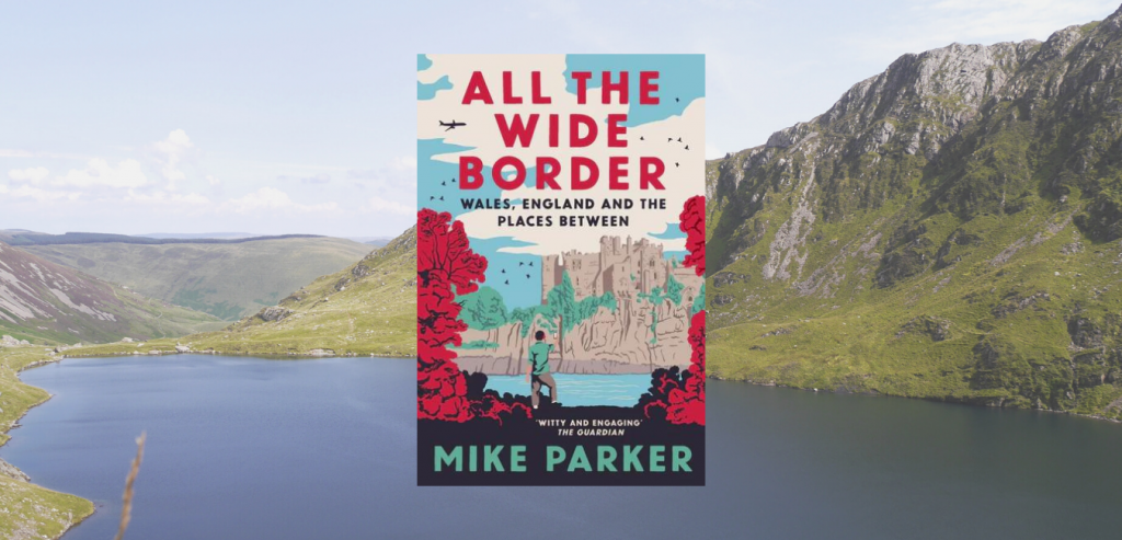 All the Wide Border: Wales, England and the Places Between by Mike Parker