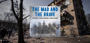 THE MAD AND THE BRAVE: The Untold Story of Ukraine’s Foreign Legion by Colin Freeman - 9780008722494