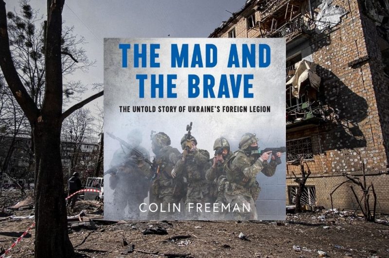 THE MAD AND THE BRAVE: The Untold Story of Ukraine’s Foreign Legion by Colin Freeman - 9780008722494