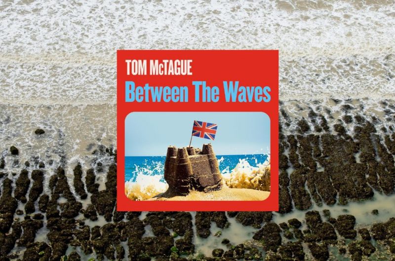 Between the Waves: The Hidden History of a Very British Revolution 1945-2016 Tom McTague