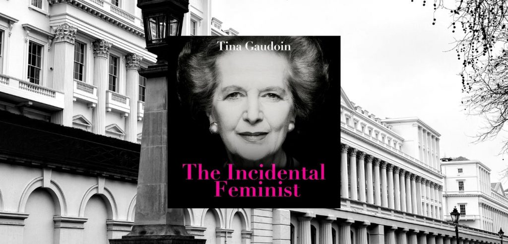 The Incidental Feminist: Friend, foe, femme fatale? The truth about Thatcher by TINA GAUDOIN - 9781800756274