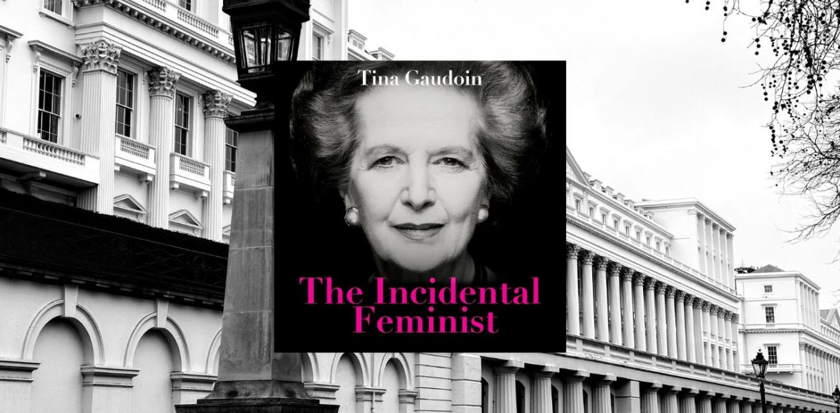 The Incidental Feminist: Friend, foe, femme fatale? The truth about Thatcher by TINA GAUDOIN - 9781800756274