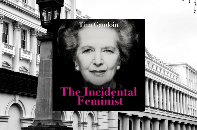 The Incidental Feminist: Friend, foe, femme fatale? The truth about Thatcher by TINA GAUDOIN - 9781800756274