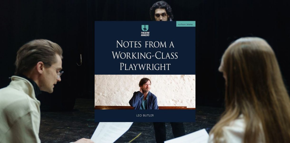 Notes from a Working Class Playwright by Leo Butler.
