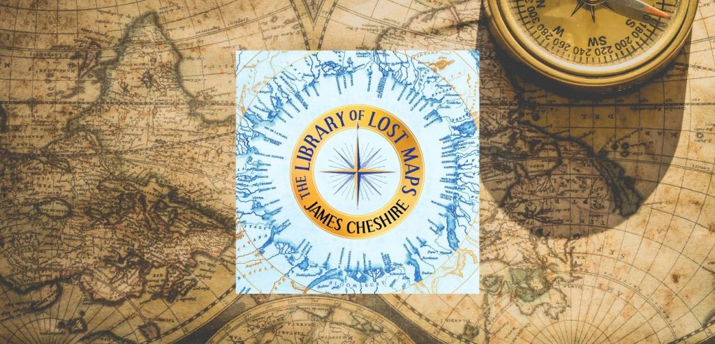 The Library of Lost Maps by James Cheshire