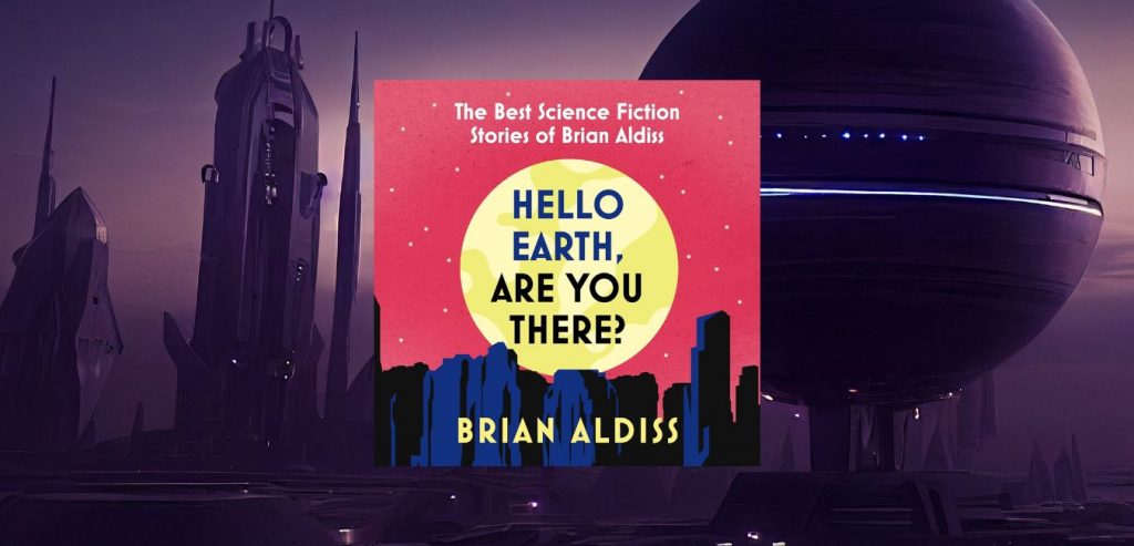 HELLO EARTH, ARE YOU THERE?: The Best SF Stories of Brian Aldiss by Brian Aldiss - 9780008779634