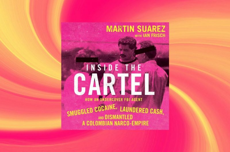 INSIDE THE CARTEL: How an Undercover FBI Agent Smuggled Cocaine, Laundered Cash and Dismantled a Colombian Narco-Empire by Martin Suarez with Ian Frisch