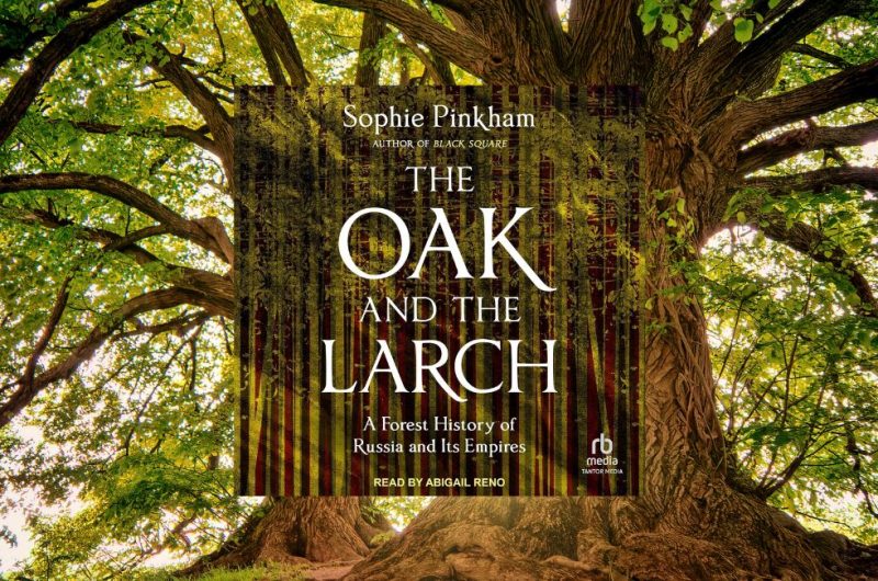 THE OAK AND THE LARCH: A Forest History of Russia and its Empires by Sophie Pinkham