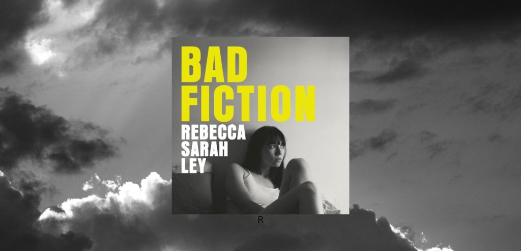 BAD FICTION by Rebecca Sarah Ley