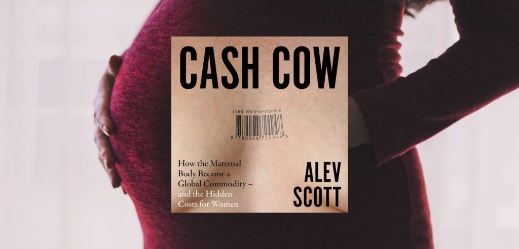 CASH COW: How the maternal body became a global commodity – and the hidden costs for women by Alev Scott