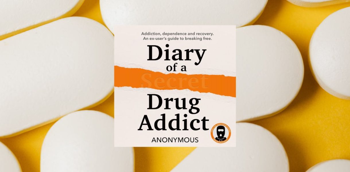 DIARY OF A SECRET DRUG ADDICT: Addiction, dependence and recovery. An ex-user’s guide to breaking free