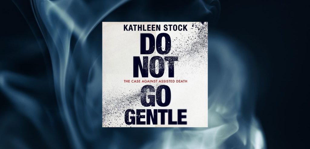 Do Not Go Gentle: The Case Against Assisted Death by Kathleen Stock