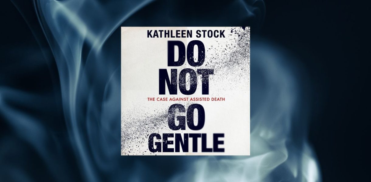 Do Not Go Gentle: The Case Against Assisted Death by Kathleen Stock