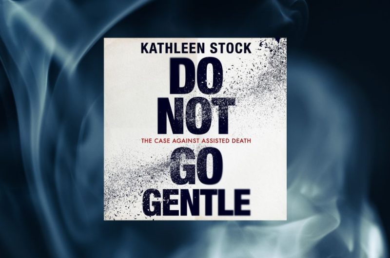 Do Not Go Gentle: The Case Against Assisted Death by Kathleen Stock